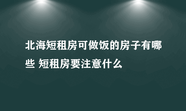 北海短租房可做饭的房子有哪些 短租房要注意什么