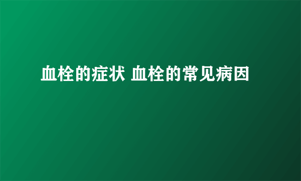 血栓的症状 血栓的常见病因