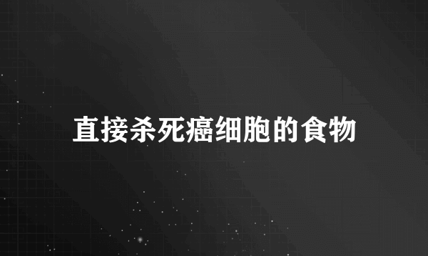 直接杀死癌细胞的食物