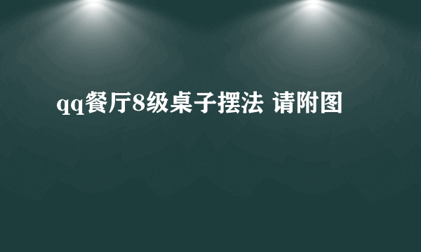 qq餐厅8级桌子摆法 请附图