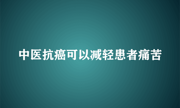 中医抗癌可以减轻患者痛苦