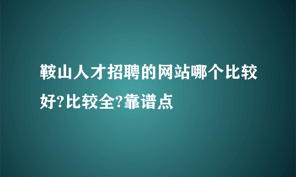 鞍山人才招聘的网站哪个比较好?比较全?靠谱点