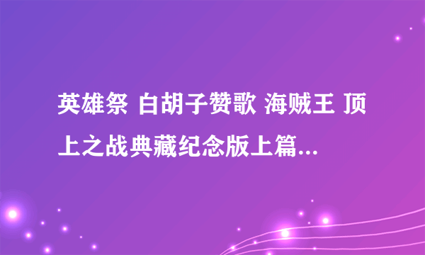 英雄祭 白胡子赞歌 海贼王 顶上之战典藏纪念版上篇 最后结尾那边 结尾曲叫什么 谢谢