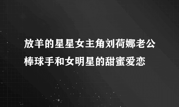 放羊的星星女主角刘荷娜老公棒球手和女明星的甜蜜爱恋