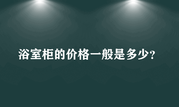 浴室柜的价格一般是多少？