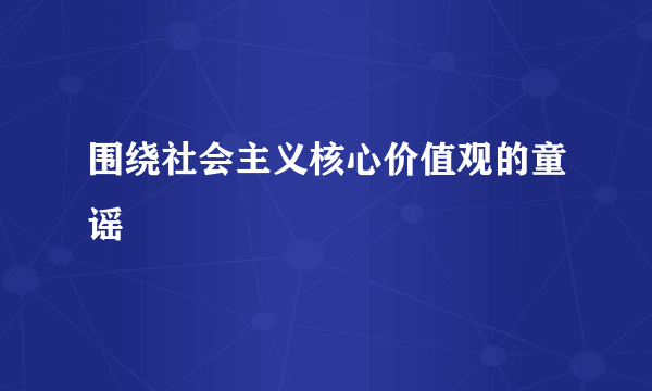 围绕社会主义核心价值观的童谣