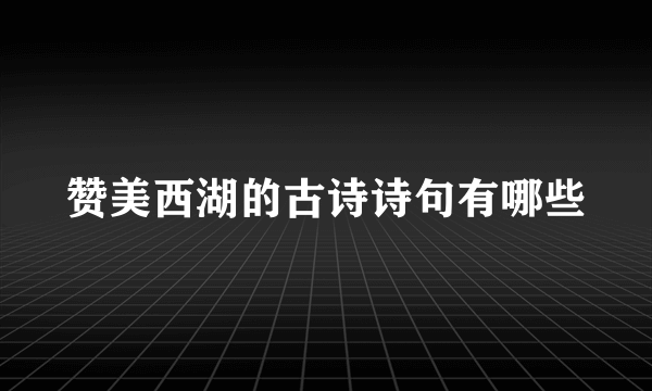 赞美西湖的古诗诗句有哪些