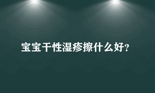 宝宝干性湿疹擦什么好？