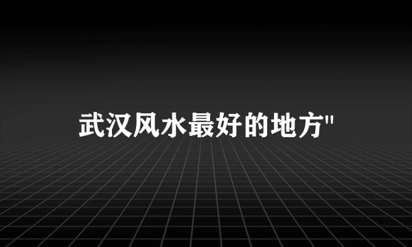 武汉风水最好的地方