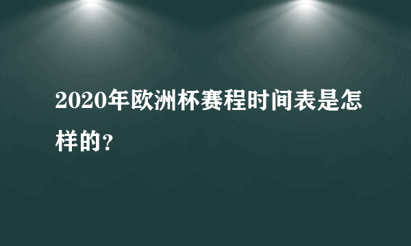 2020年欧洲杯赛程时间表是怎样的？