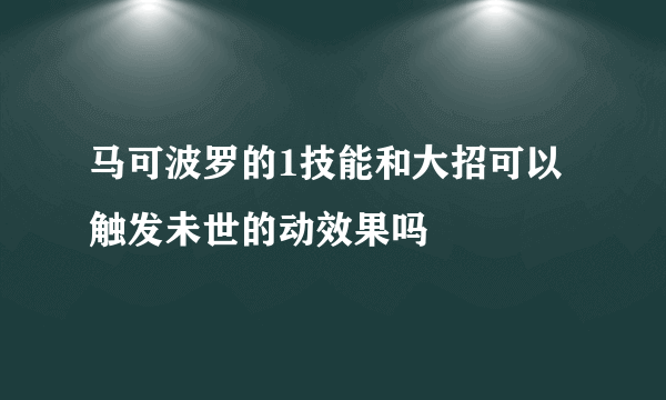 马可波罗的1技能和大招可以触发未世的动效果吗