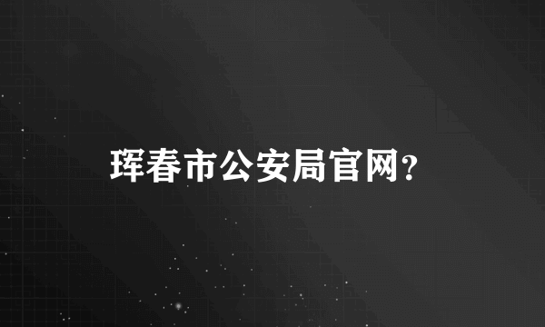 珲春市公安局官网？