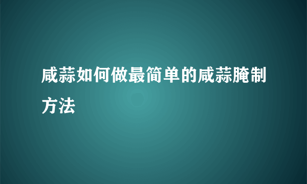 咸蒜如何做最简单的咸蒜腌制方法