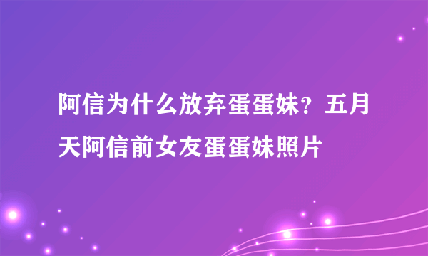 阿信为什么放弃蛋蛋妹？五月天阿信前女友蛋蛋妹照片