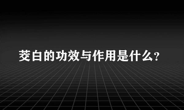 茭白的功效与作用是什么？