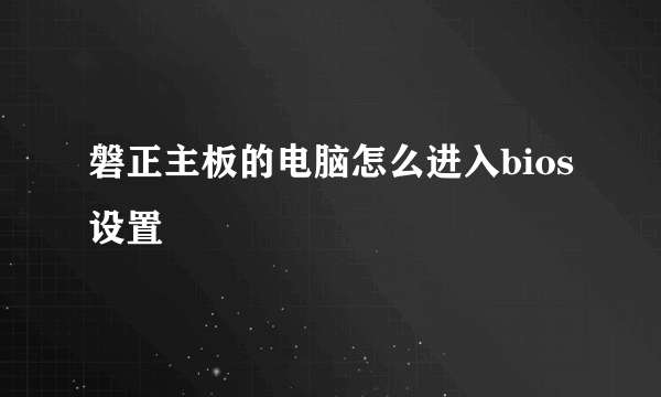 磐正主板的电脑怎么进入bios设置