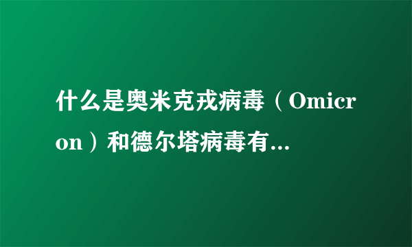 什么是奥米克戎病毒（Omicron）和德尔塔病毒有什么区别