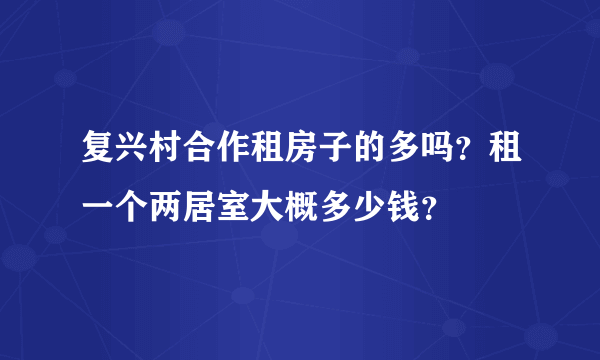 复兴村合作租房子的多吗？租一个两居室大概多少钱？