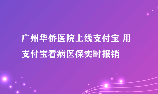 广州华侨医院上线支付宝 用支付宝看病医保实时报销