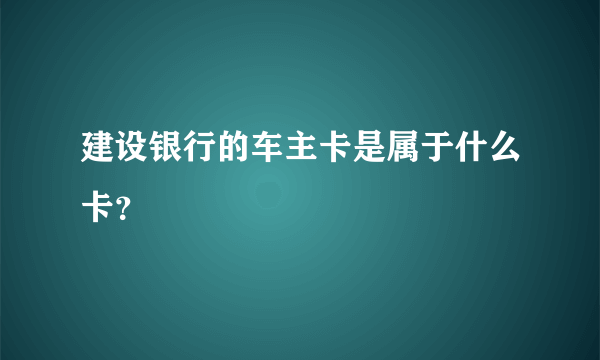 建设银行的车主卡是属于什么卡？