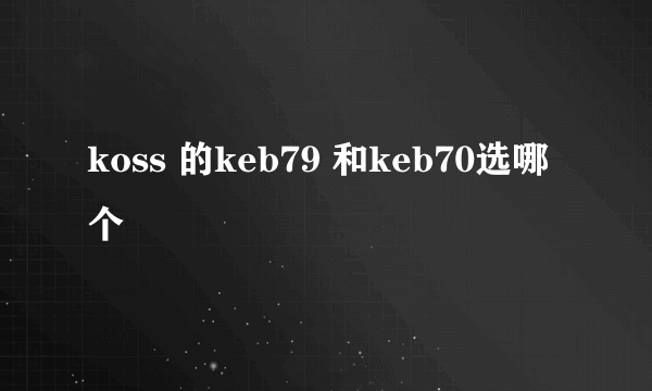 koss 的keb79 和keb70选哪个