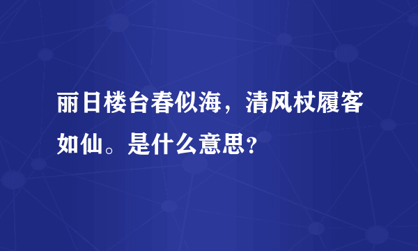 丽日楼台春似海，清风杖履客如仙。是什么意思？