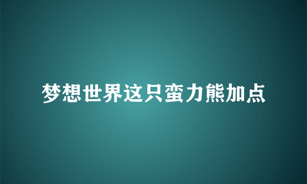 梦想世界这只蛮力熊加点