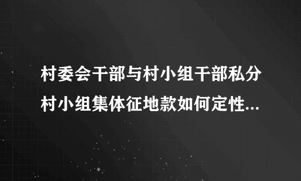 村委会干部与村小组干部私分村小组集体征地款如何定性？是贪污还是侵占？