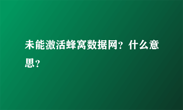 未能激活蜂窝数据网？什么意思？