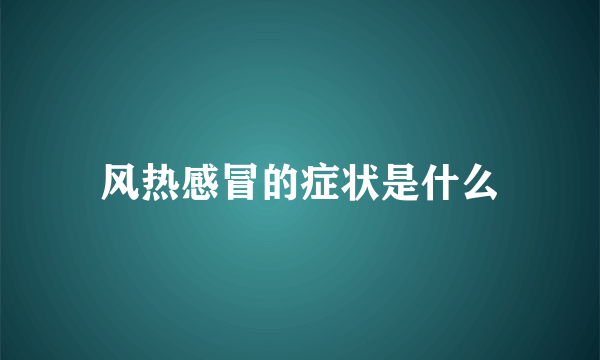 风热感冒的症状是什么