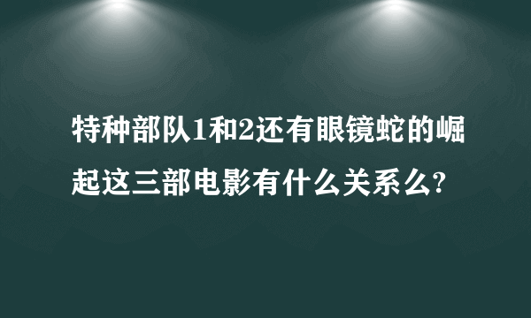 特种部队1和2还有眼镜蛇的崛起这三部电影有什么关系么?