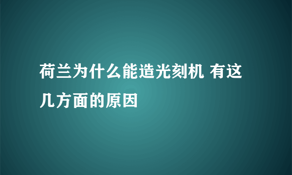 荷兰为什么能造光刻机 有这几方面的原因