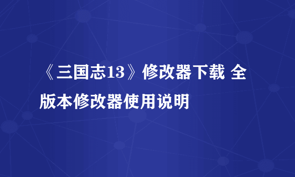 《三国志13》修改器下载 全版本修改器使用说明