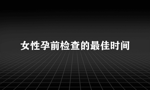 女性孕前检查的最佳时间