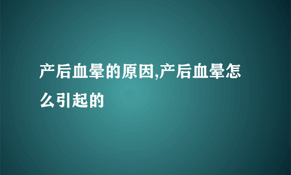 产后血晕的原因,产后血晕怎么引起的