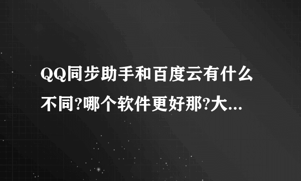 QQ同步助手和百度云有什么不同?哪个软件更好那?大家知道的说说呗。