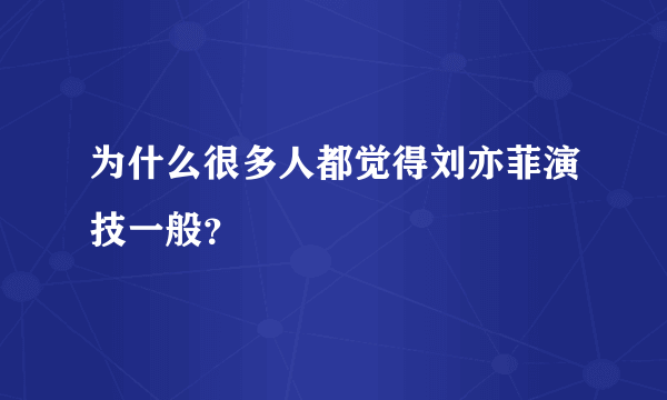 为什么很多人都觉得刘亦菲演技一般？