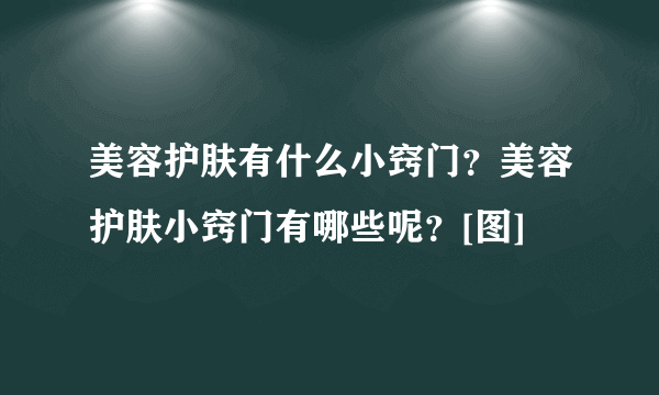 美容护肤有什么小窍门？美容护肤小窍门有哪些呢？[图]