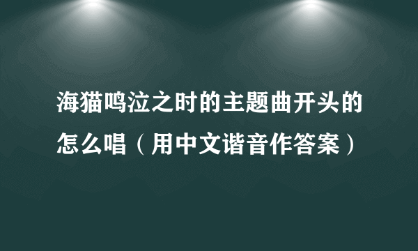 海猫鸣泣之时的主题曲开头的怎么唱（用中文谐音作答案）