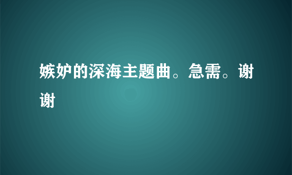 嫉妒的深海主题曲。急需。谢谢