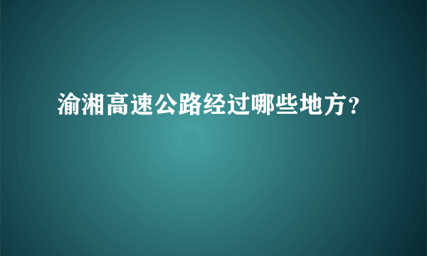 渝湘高速公路经过哪些地方？