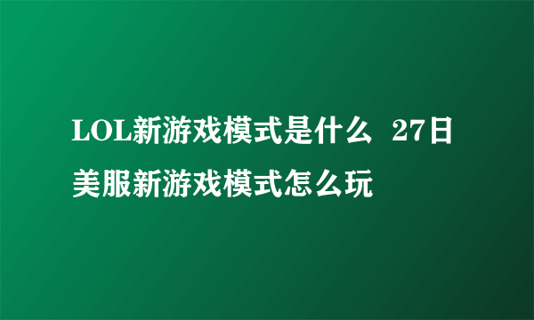 LOL新游戏模式是什么  27日美服新游戏模式怎么玩