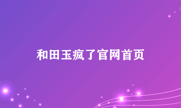 和田玉疯了官网首页