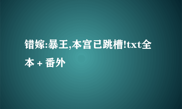 错嫁:暴王,本宫已跳槽!txt全本＋番外