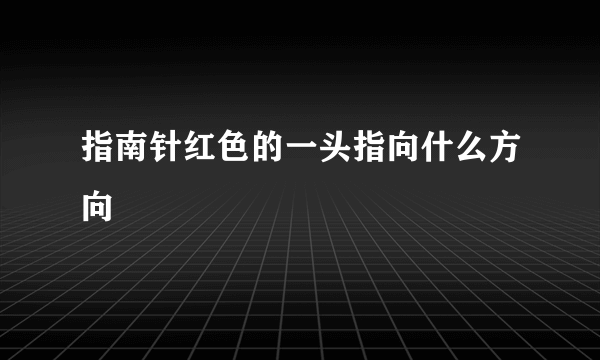 指南针红色的一头指向什么方向