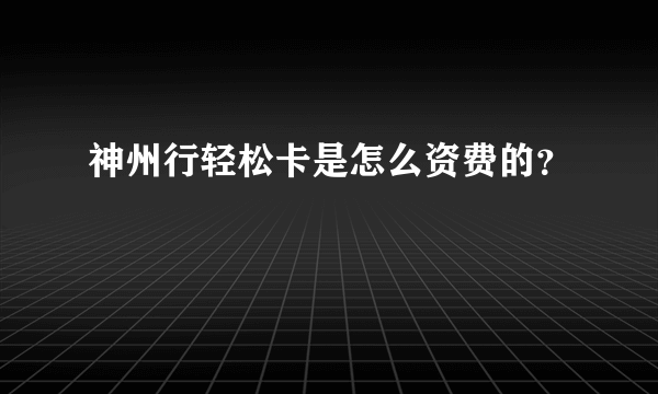 神州行轻松卡是怎么资费的？