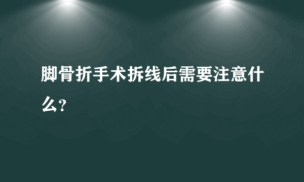 脚骨折手术拆线后需要注意什么？