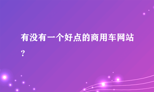 有没有一个好点的商用车网站？