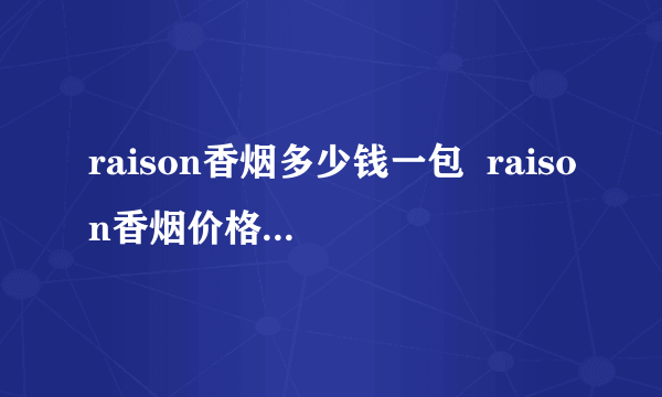 raison香烟多少钱一包  raison香烟价格表图大全