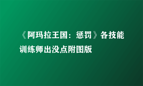 《阿玛拉王国：惩罚》各技能训练师出没点附图版